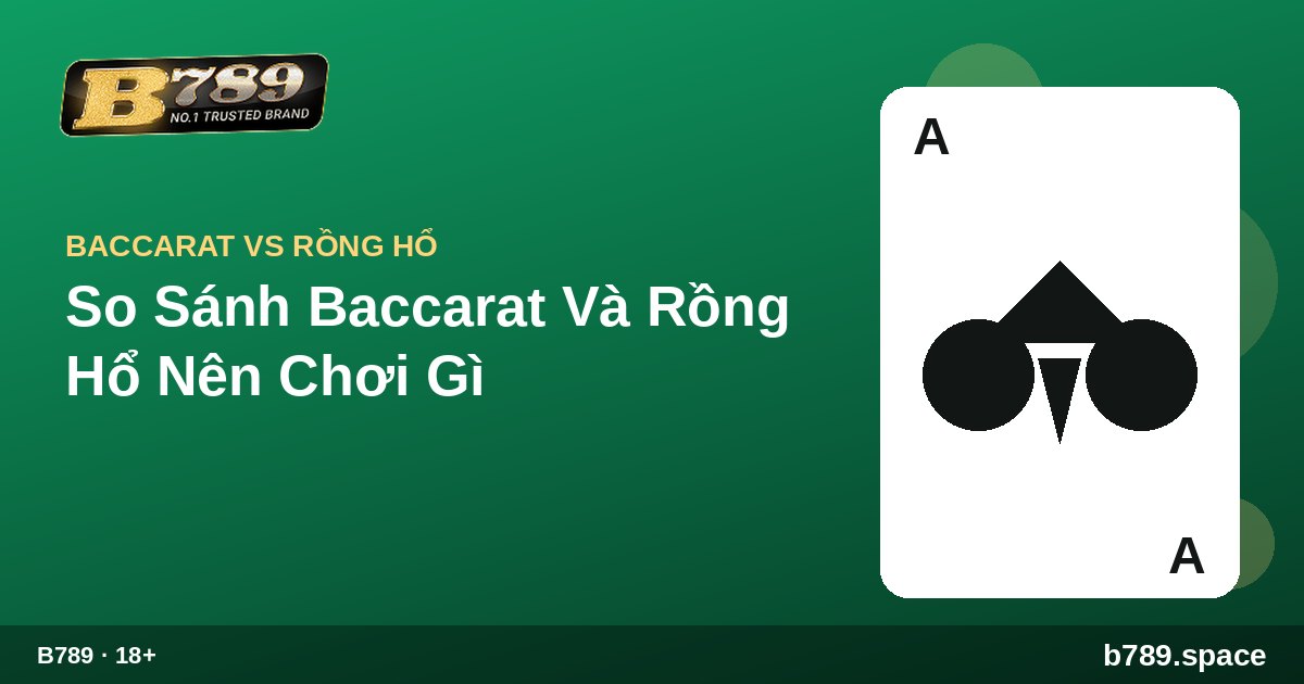 So Sánh Baccarat Và Rồng Hổ Nên Chơi Gì | cẩm nang B789 b789.space